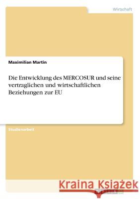 Die Entwicklung des MERCOSUR und seine vertraglichen und wirtschaftlichen Beziehungen zur EU Maximilian Martin 9783668281400 Grin Verlag