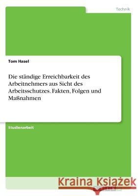 Die ständige Erreichbarkeit des Arbeitnehmers aus Sicht des Arbeitsschutzes. Fakten, Folgen und Maßnahmen Tom Hasel 9783668281561 Grin Verlag