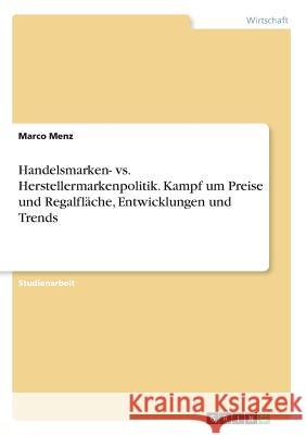 Handelsmarken- vs. Herstellermarkenpolitik. Kampf um Preise und Regalfläche, Entwicklungen und Trends Marco Menz 9783668283190 Grin Verlag
