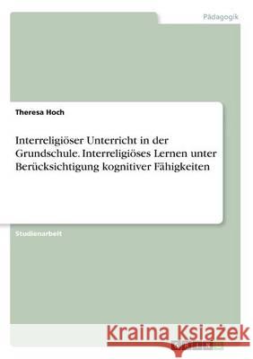 Interreligiöser Unterricht in der Grundschule. Interreligiöses Lernen unter Berücksichtigung kognitiver Fähigkeiten Theresa Hoch 9783668284555