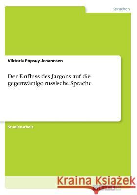 Der Einfluss des Jargons auf die gegenwärtige russische Sprache Viktoria Popsuy-Johannsen 9783668288201 Grin Verlag