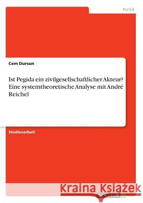 Ist Pegida ein zivilgesellschaftlicher Akteur? Eine systemtheoretische Analyse mit André Reichel Dursun, Cem 9783668289628 Grin Verlag