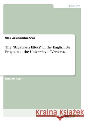 The Backwash Effect in the English BA Program at the University of Veracruz Sanchez Cruz, Olga Lidia 9783668290488 Grin Verlag