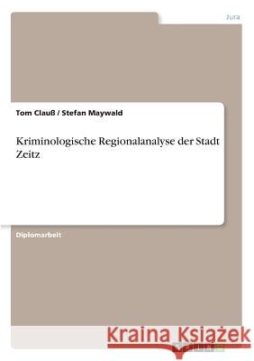 Kriminologische Regionalanalyse der Stadt Zeitz Tom Clauss Stefan Maywald 9783668292864 Grin Verlag