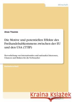 Die Motive und potentiellen Effekte des Freihandelsabkommens zwischen der EU und den USA (TTIP): Hervorhebung von internationalen und nationalen Inter Younes, Anas 9783668293687