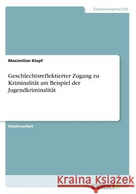 Geschlechtsreflektierter Zugang zu Kriminalität am Beispiel der Jugendkriminalität Maximilian Klopf 9783668296893 Grin Verlag