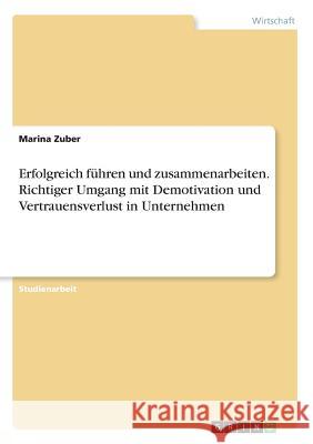 Erfolgreich führen und zusammenarbeiten. Richtiger Umgang mit Demotivation und Vertrauensverlust in Unternehmen Marina Zuber 9783668298637