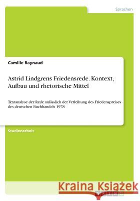 Astrid Lindgrens Friedensrede. Kontext, Aufbau und rhetorische Mittel: Textanalyse der Rede anlässlich der Verleihung des Friedenspreises des deutsche Raynaud, Camille 9783668299269 Grin Verlag