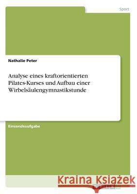 Analyse eines kraftorientierten Pilates-Kurses und Aufbau einer Wirbelsäulengymnastikstunde Nathalie Peter 9783668300712 Grin Verlag