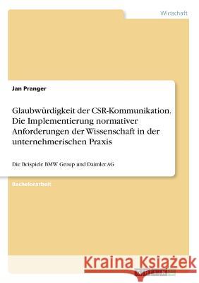 Glaubwürdigkeit der CSR-Kommunikation. Die Implementierung normativer Anforderungen der Wissenschaft in der unternehmerischen Praxis: Die Beispiele BM Pranger, Jan 9783668309500