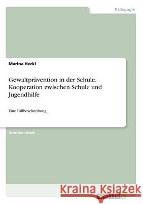 Gewaltprävention in der Schule. Kooperation zwischen Schule und Jugendhilfe: Eine Fallbeschreibung Heckl, Marina 9783668309982