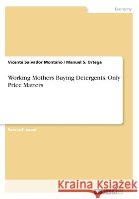 Working Mothers Buying Detergents. Only Price Matters Vicente Salvador Montano Manuel S. Ortega 9783668311343 Grin Verlag