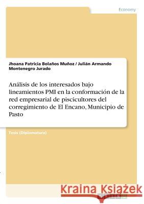 Análisis de los interesados bajo lineamientos PMI en la conformación de la red empresarial de piscicultores del corregimiento de El Encano, Municipio Bolaños Muñoz, Jhoana Patricia 9783668314610 Grin Verlag