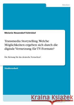 Transmedia Storytelling. Welche Möglichkeiten ergeben sich durch die digitale Vernetzung für TV-Formate?: Die Rettung für das deutsche Fernsehen? Neuendorf-Schrickel, Melanie 9783668322011 Grin Verlag