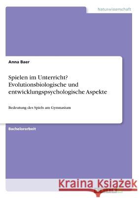 Spielen im Unterricht? Evolutionsbiologische und entwicklungspsychologische Aspekte: Bedeutung des Spiels am Gymnasium Baer, Anna 9783668322905 Grin Verlag