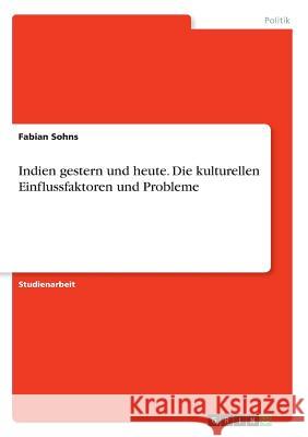 Indien gestern und heute. Die kulturellen Einflussfaktoren und Probleme Fabian Sohns 9783668325128