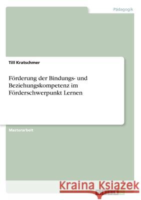 Förderung der Bindungs- und Beziehungskompetenz im Förderschwerpunkt Lernen Till Kratschmer 9783668328242