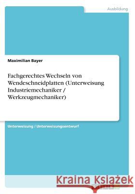 Fachgerechtes Wechseln von Wendeschneidplatten (Unterweisung Industriemechaniker / Werkzeugmechaniker) Maximilian Bayer 9783668333512 Grin Verlag