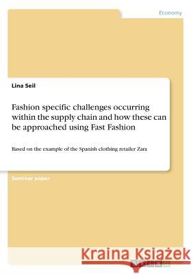 Fashion specific challenges occurring within the supply chain and how these can be approached using Fast Fashion: Based on the example of the Spanish Seil, Lina 9783668336445 Grin Verlag