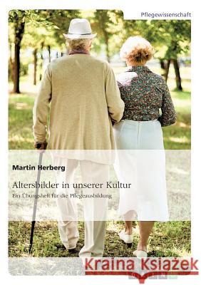 Altersbilder in unserer Kultur. Ein Übungsheft für die Pflegeausbildung Martin Herberg 9783668338869