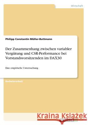 Der Zusammenhang zwischen variabler Vergütung und CSR-Performance bei Vorstandsvorsitzenden im DAX30: Eine empirische Untersuchung Müller-Buttmann, Philipp Constantin 9783668341814