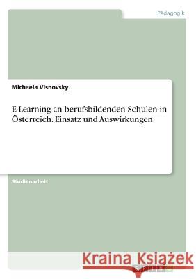 E-Learning an berufsbildenden Schulen in Österreich. Einsatz und Auswirkungen Michaela Visnovsky 9783668342293