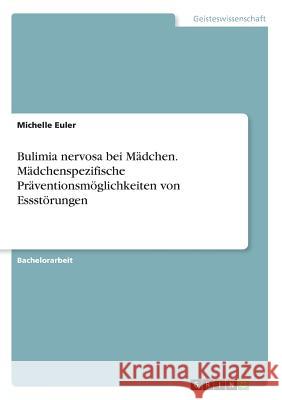 Bulimia nervosa bei Mädchen. Mädchenspezifische Präventionsmöglichkeiten von Essstörungen Michelle Euler 9783668342958