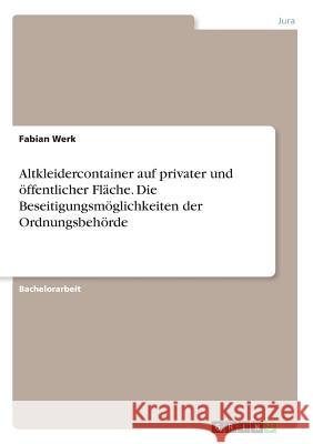 Altkleidercontainer auf privater und öffentlicher Fläche. Die Beseitigungsmöglichkeiten der Ordnungsbehörde Fabian Werk 9783668345089 Grin Verlag