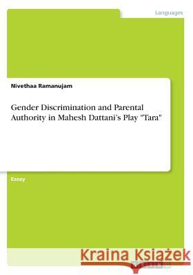 Gender Discrimination and Parental Authority in Mahesh Dattani's Play Tara Ramanujam, Nivethaa 9783668345478