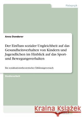 Der Einfluss sozialer Ungleichheit auf das Gesundheitsverhalten von Kindern und Jugendlichen im Hinblick auf das Sport- und Bewegungsverhalten: Ein so Donderer, Anna 9783668346611 Grin Verlag