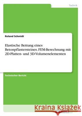 Elastische Bettung eines Betonpflastersteines. FEM-Berechnung mit 2D-Platten- und 3D-Volumenelementen Roland Schmidt 9783668347526