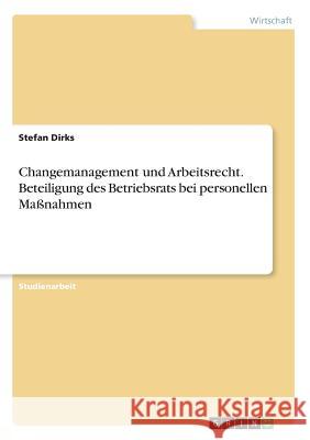 Changemanagement und Arbeitsrecht. Beteiligung des Betriebsrats bei personellen Maßnahmen Stefan Dirks 9783668350144