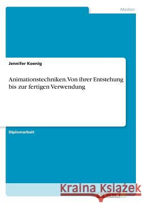 Animationstechniken. Von ihrer Entstehung bis zur fertigen Verwendung Jennifer Koenig 9783668356566 Grin Publishing