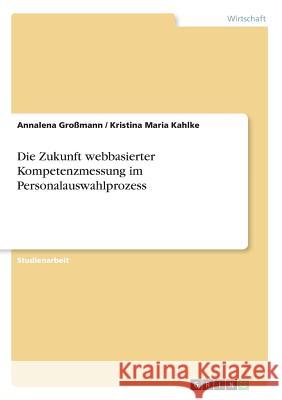 Die Zukunft webbasierter Kompetenzmessung im Personalauswahlprozess Annalena Grossmann Kristina Maria Kahlke 9783668358379 Grin Verlag
