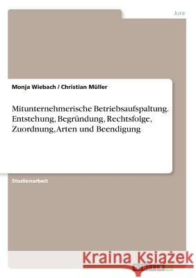 Mitunternehmerische Betriebsaufspaltung. Entstehung, Begründung, Rechtsfolge, Zuordnung, Arten und Beendigung Christian Muller Monja Wiebach 9783668359758