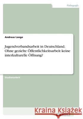 Jugendverbandsarbeit in Deutschland. Ohne gezielte Öffentlichkeitsarbeit keine interkulturelle Öffnung? Andreas Lange 9783668360396