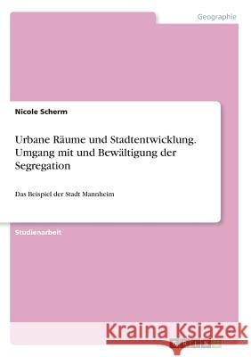 Urbane Räume und Stadtentwicklung. Umgang mit und Bewältigung der Segregation: Das Beispiel der Stadt Mannheim Scherm, Nicole 9783668363229 Grin Verlag