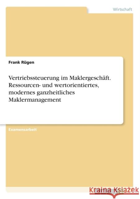 Vertriebssteuerung im Maklergeschäft. Ressourcen- und wertorientiertes, modernes ganzheitliches Maklermanagement Frank Rugen 9783668365889 Grin Verlag