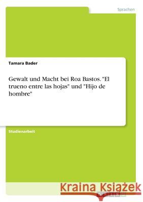 Gewalt und Macht bei Roa Bastos. El trueno entre las hojas und Hijo de hombre Bader, Tamara 9783668366183 Grin Verlag