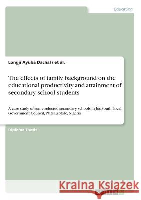 The effects of family background on the educational productivity and attainment of secondary school students: A case study of some selected secondary Al, Et 9783668366206 Grin Publishing