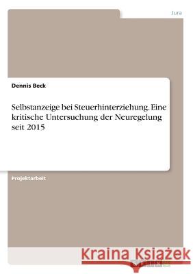 Selbstanzeige bei Steuerhinterziehung. Eine kritische Untersuchung der Neuregelung seit 2015 Dennis Beck 9783668367845