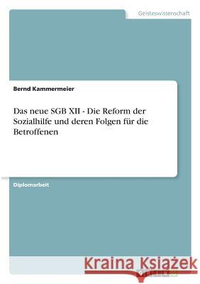 Das neue SGB XII - Die Reform der Sozialhilfe und deren Folgen für die Betroffenen Bernd Kammermeier 9783668368798