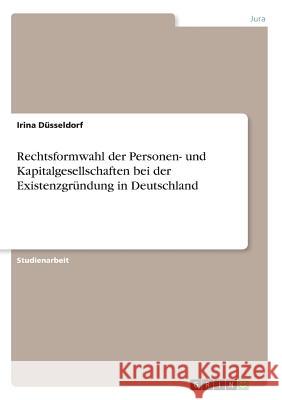 Rechtsformwahl der Personen- und Kapitalgesellschaften bei der Existenzgründung in Deutschland Irina Dusseldorf 9783668370166 Grin Verlag