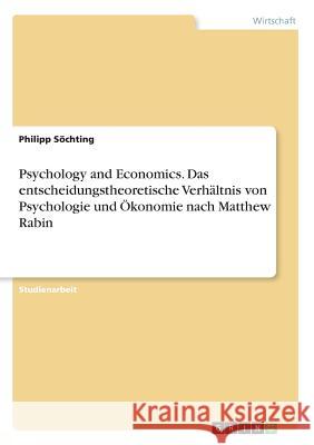 Psychology and Economics. Das entscheidungstheoretische Verhältnis von Psychologie und Ökonomie nach Matthew Rabin Philipp Sochting 9783668370425