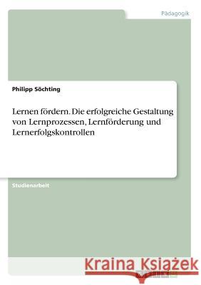 Lernen fördern. Die erfolgreiche Gestaltung von Lernprozessen, Lernförderung und Lernerfolgskontrollen Philipp Sochting 9783668370463 Grin Verlag