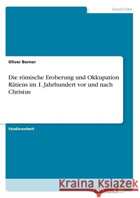 Die römische Eroberung und Okkupation Rätiens im 1. Jahrhundert vor und nach Christus Oliver Borner 9783668370746 Grin Verlag