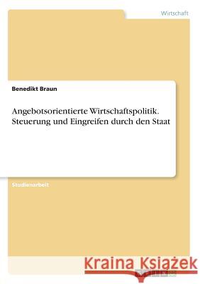 Angebotsorientierte Wirtschaftspolitik. Steuerung und Eingreifen durch den Staat Benedikt Braun 9783668373648