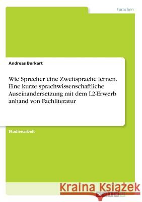 Wie Sprecher eine Zweitsprache lernen. Eine kurze sprachwissenschaftliche Auseinandersetzung mit dem L2-Erwerb anhand von Fachliteratur Andreas Burkart 9783668373723