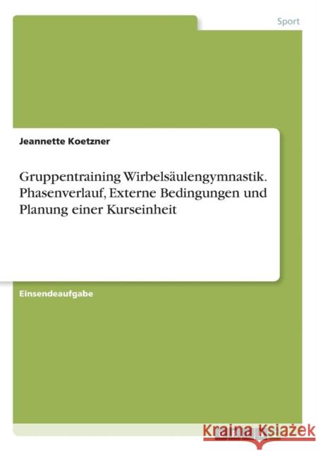 Gruppentraining Wirbelsäulengymnastik. Phasenverlauf, Externe Bedingungen und Planung einer Kurseinheit Jeannette Koetzner 9783668375802