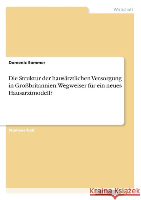 Die Struktur der hausärztlichen Versorgung in Großbritannien. Wegweiser für ein neues Hausarztmodell? Domenic Sommer 9783668377868 Grin Verlag